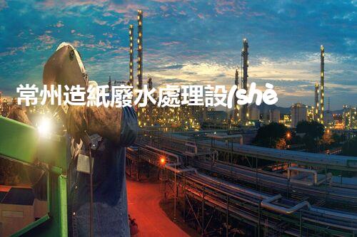 常州造紙廢水處理設(shè)備的創(chuàng)新技術(shù)，你明白多少？